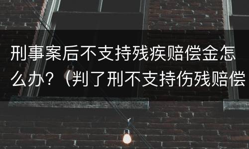 刑事案后不支持残疾赔偿金怎么办?（判了刑不支持伤残赔偿）