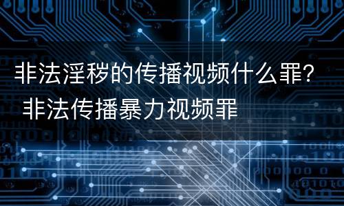 非法淫秽的传播视频什么罪？ 非法传播暴力视频罪