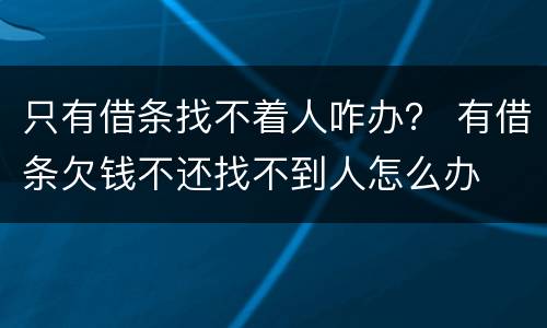 只有借条找不着人咋办？ 有借条欠钱不还找不到人怎么办