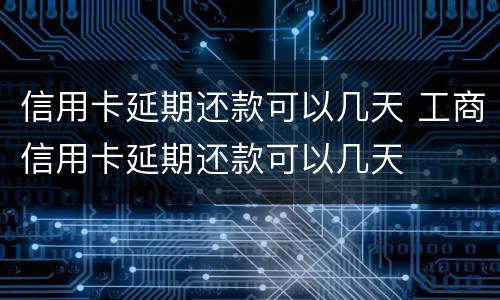 信用卡延期还款可以几天 工商信用卡延期还款可以几天