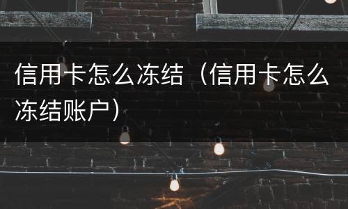 信用卡怎么冻结（信用卡怎么冻结账户）
