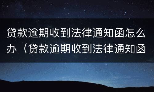贷款逾期收到法律通知函怎么办（贷款逾期收到法律通知函怎么办理）