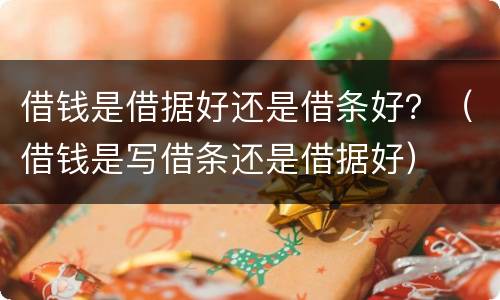 借钱是借据好还是借条好？（借钱是写借条还是借据好）
