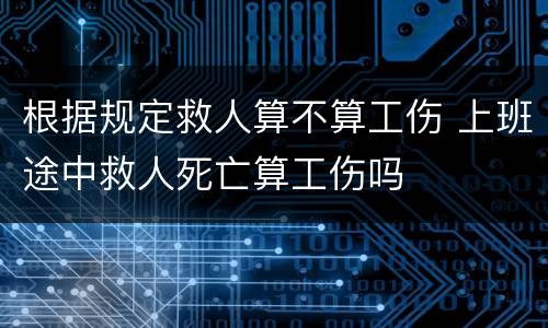 根据规定救人算不算工伤 上班途中救人死亡算工伤吗