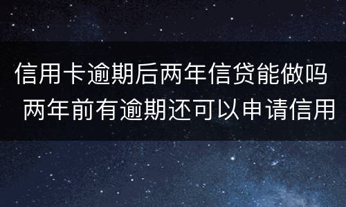 信用卡逾期后两年信贷能做吗 两年前有逾期还可以申请信用卡吗
