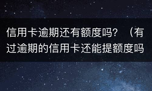 信用卡逾期还有额度吗？（有过逾期的信用卡还能提额度吗）