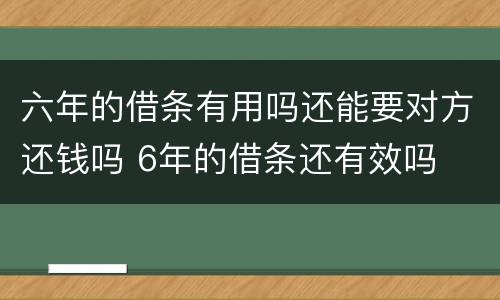 六年的借条有用吗还能要对方还钱吗 6年的借条还有效吗