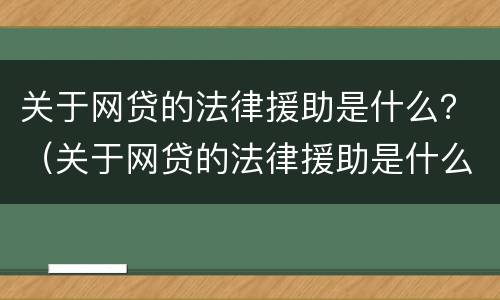关于网贷的法律援助是什么？（关于网贷的法律援助是什么意思）