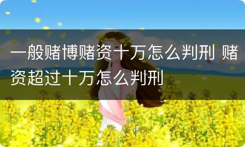 一般赌博赌资十万怎么判刑 赌资超过十万怎么判刑