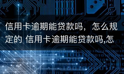 信用卡逾期能贷款吗，怎么规定的 信用卡逾期能贷款吗,怎么规定的还款日期