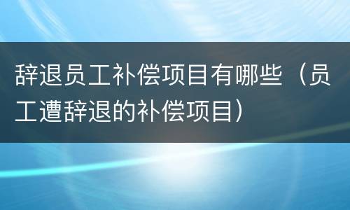 辞退员工补偿项目有哪些（员工遭辞退的补偿项目）