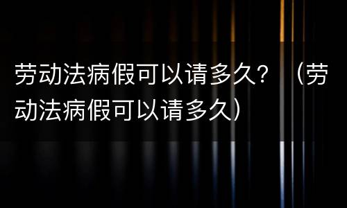 劳动法病假可以请多久？（劳动法病假可以请多久）