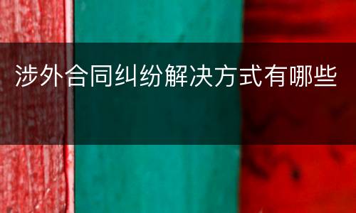涉外合同纠纷解决方式有哪些