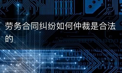 劳务合同纠纷如何仲裁是合法的