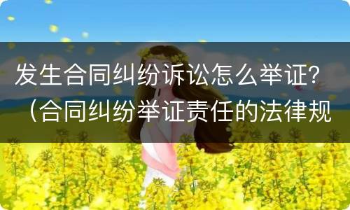 发生合同纠纷诉讼怎么举证？（合同纠纷举证责任的法律规定）