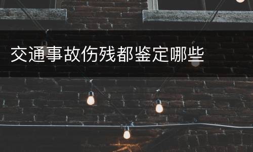 交通事故伤残都鉴定哪些