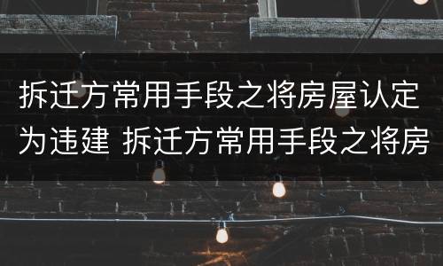 拆迁方常用手段之将房屋认定为违建 拆迁方常用手段之将房屋认定为违建的依据