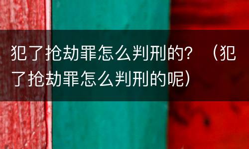 犯了抢劫罪怎么判刑的？（犯了抢劫罪怎么判刑的呢）