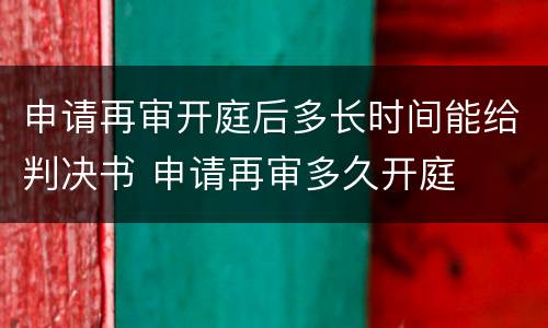 申请再审开庭后多长时间能给判决书 申请再审多久开庭