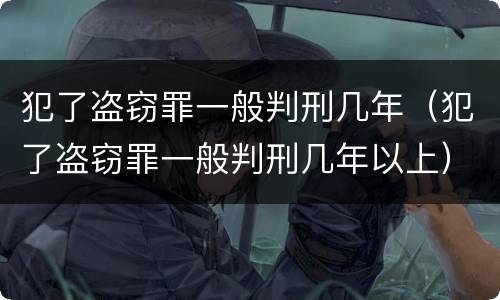 犯了盗窃罪一般判刑几年（犯了盗窃罪一般判刑几年以上）