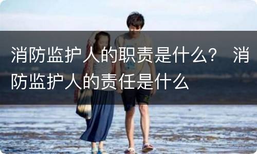 消防监护人的职责是什么？ 消防监护人的责任是什么