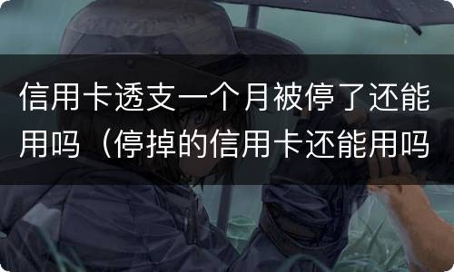 信用卡透支一个月被停了还能用吗（停掉的信用卡还能用吗）