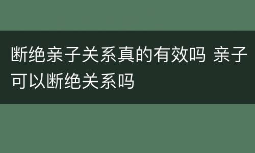 断绝亲子关系真的有效吗 亲子可以断绝关系吗
