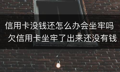 信用卡没钱还怎么办会坐牢吗 欠信用卡坐牢了出来还没有钱怎么办