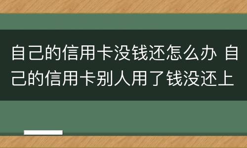 自己的信用卡没钱还怎么办 自己的信用卡别人用了钱没还上怎么办