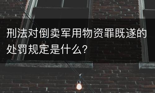 刑法对倒卖军用物资罪既遂的处罚规定是什么？