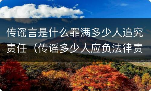 传谣言是什么罪满多少人追究责任（传谣多少人应负法律责任）