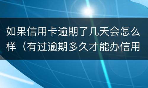如果信用卡逾期了几天会怎么样（有过逾期多久才能办信用卡）