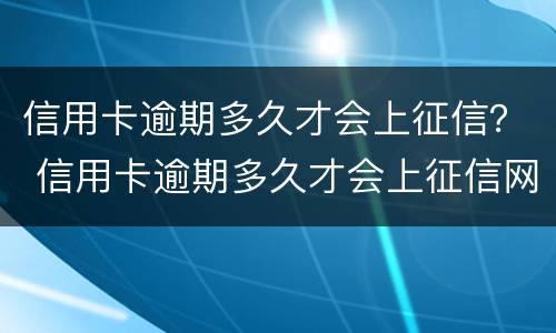 信用卡逾期多久才会上征信？ 信用卡逾期多久才会上征信网