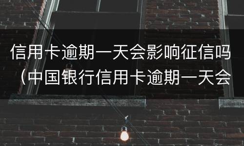 信用卡逾期一天会影响征信吗（中国银行信用卡逾期一天会影响征信吗）