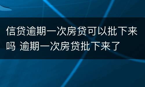 信贷逾期一次房贷可以批下来吗 逾期一次房贷批下来了
