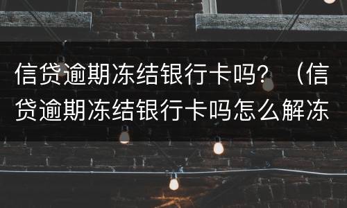 信贷逾期冻结银行卡吗？（信贷逾期冻结银行卡吗怎么解冻）
