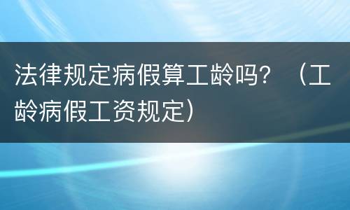 法律规定病假算工龄吗？（工龄病假工资规定）