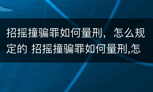 招摇撞骗罪如何量刑，怎么规定的 招摇撞骗罪如何量刑,怎么规定的呢