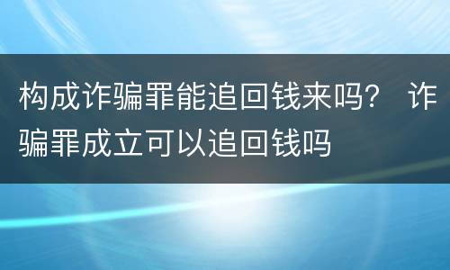 构成诈骗罪能追回钱来吗？ 诈骗罪成立可以追回钱吗