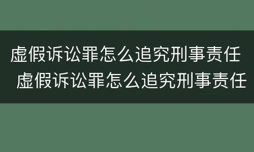 虚假诉讼罪怎么追究刑事责任 虚假诉讼罪怎么追究刑事责任案例