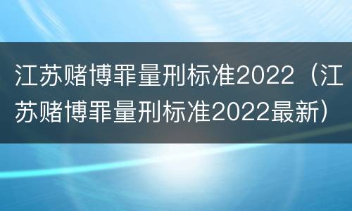 江苏赌博罪量刑标准2022（江苏赌博罪量刑标准2022最新）