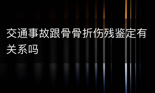 交通事故跟骨骨折伤残鉴定有关系吗