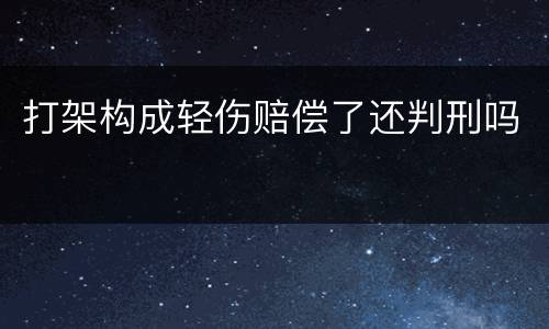 打架构成轻伤赔偿了还判刑吗