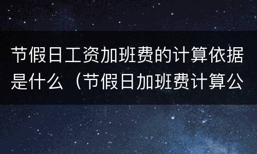 节假日工资加班费的计算依据是什么（节假日加班费计算公式）