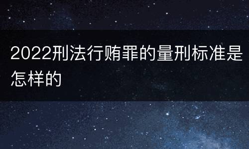 2022刑法行贿罪的量刑标准是怎样的