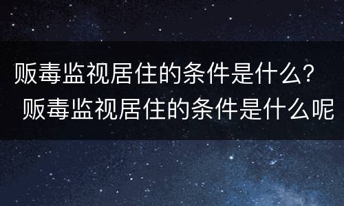 贩毒监视居住的条件是什么？ 贩毒监视居住的条件是什么呢