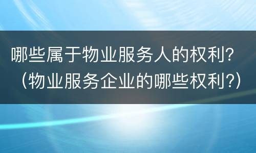 哪些属于物业服务人的权利？（物业服务企业的哪些权利?）