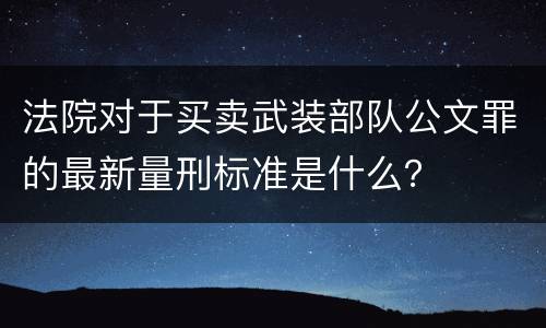 法院对于买卖武装部队公文罪的最新量刑标准是什么？