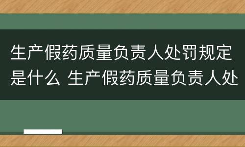 生产假药质量负责人处罚规定是什么 生产假药质量负责人处罚规定是什么