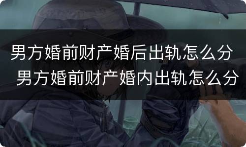 男方婚前财产婚后出轨怎么分 男方婚前财产婚内出轨怎么分